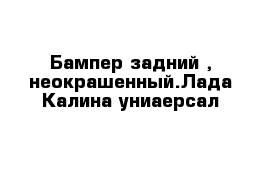 Бампер задний , неокрашенный.Лада Калина униаерсал